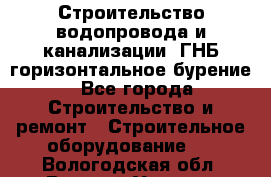 Строительство водопровода и канализации, ГНБ горизонтальное бурение - Все города Строительство и ремонт » Строительное оборудование   . Вологодская обл.,Великий Устюг г.